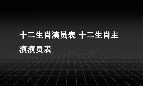 十二生肖演员表 十二生肖主演演员表