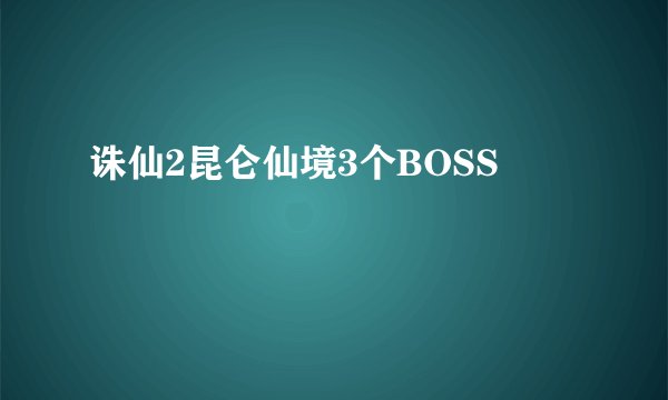 诛仙2昆仑仙境3个BOSS