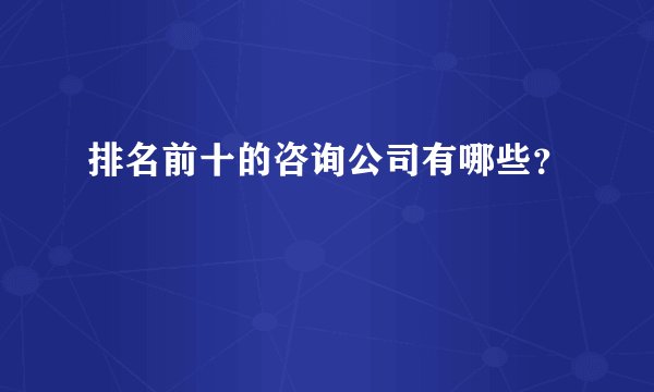 排名前十的咨询公司有哪些？