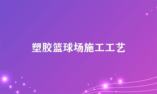 塑胶篮球场施工工艺