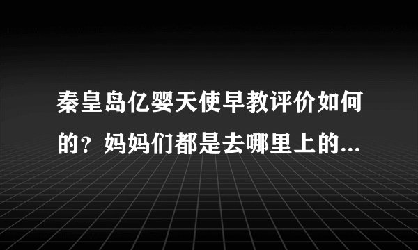 秦皇岛亿婴天使早教评价如何的？妈妈们都是去哪里上的呢，了解下。_学大教育/科技