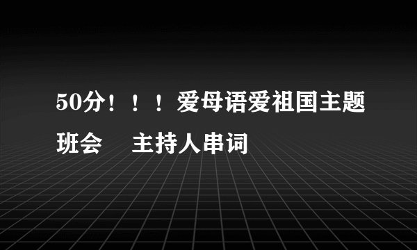 50分！！！爱母语爱祖国主题班会    主持人串词