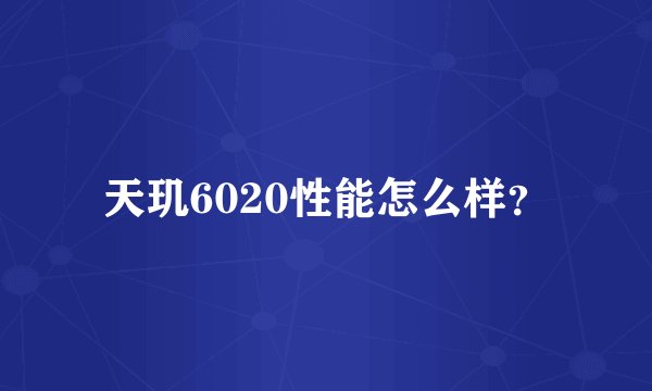 天玑6020性能怎么样？