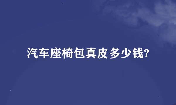 汽车座椅包真皮多少钱?
