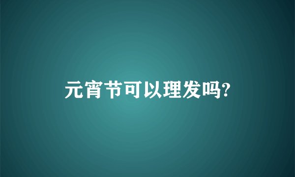 元宵节可以理发吗?