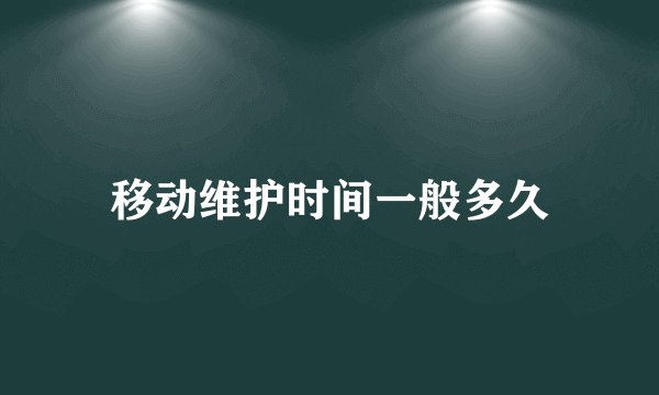 移动维护时间一般多久