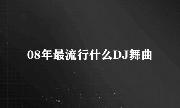 08年最流行什么DJ舞曲