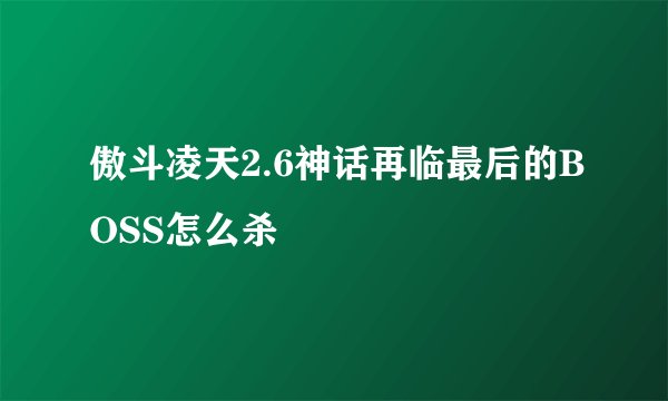 傲斗凌天2.6神话再临最后的BOSS怎么杀