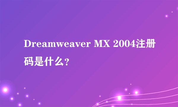 Dreamweaver MX 2004注册码是什么？