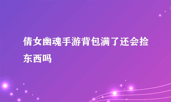 倩女幽魂手游背包满了还会捡东西吗