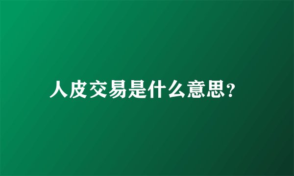 人皮交易是什么意思？