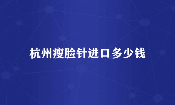 杭州瘦脸针进口多少钱