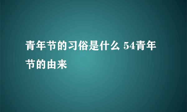 青年节的习俗是什么 54青年节的由来
