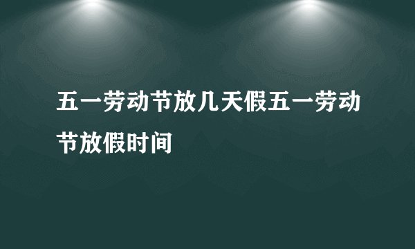五一劳动节放几天假五一劳动节放假时间