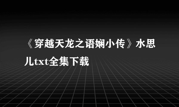 《穿越天龙之语娴小传》水思儿txt全集下载