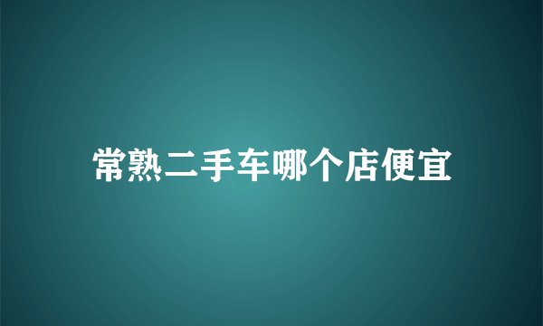 常熟二手车哪个店便宜