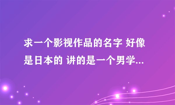 求一个影视作品的名字 好像是日本的 讲的是一个男学生在厕所发现自己变成女的了 然后他开始照镜