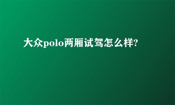大众polo两厢试驾怎么样?