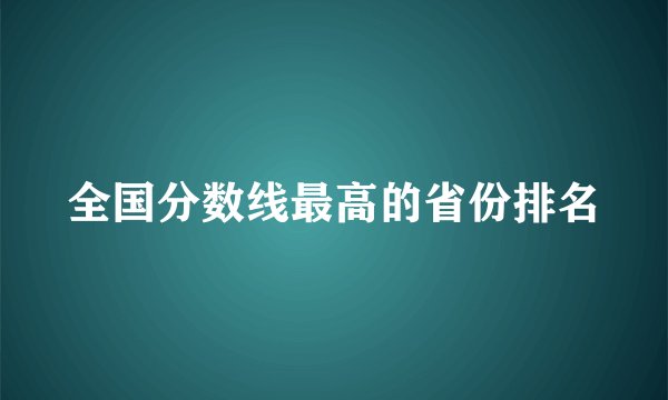 全国分数线最高的省份排名