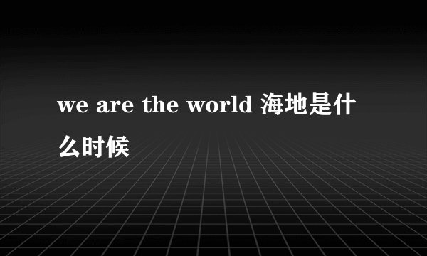 we are the world 海地是什么时候