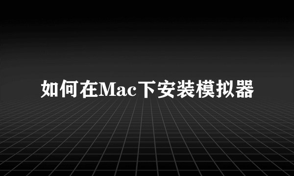 如何在Mac下安装模拟器