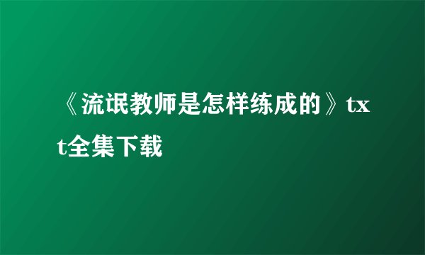《流氓教师是怎样练成的》txt全集下载