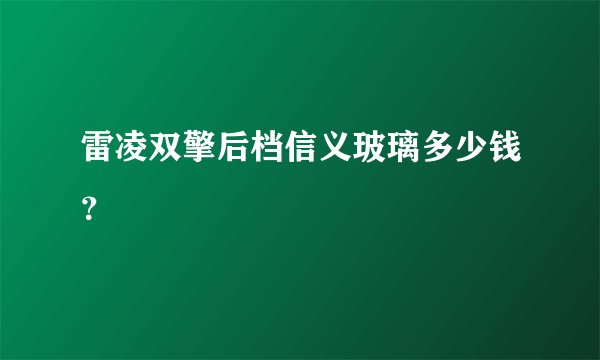 雷凌双擎后档信义玻璃多少钱？