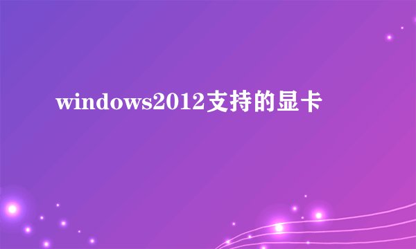 windows2012支持的显卡