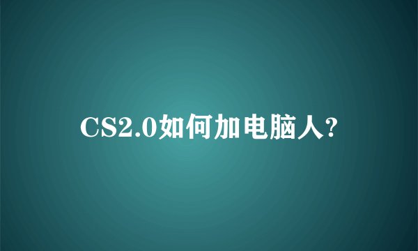 CS2.0如何加电脑人?
