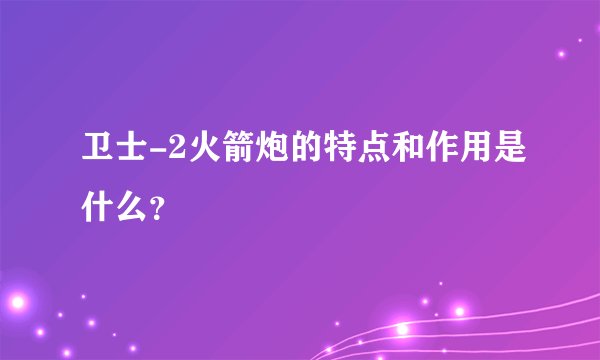 卫士-2火箭炮的特点和作用是什么？