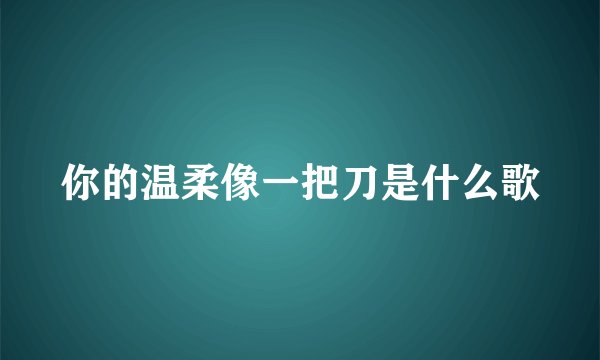 你的温柔像一把刀是什么歌