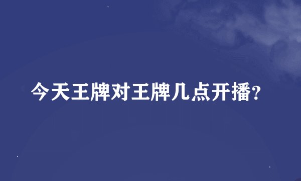今天王牌对王牌几点开播？