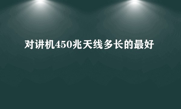 对讲机450兆天线多长的最好
