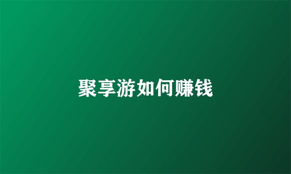 聚享游如何赚钱