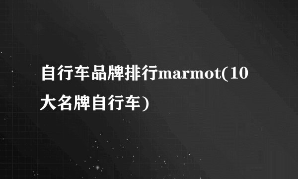 自行车品牌排行marmot(10大名牌自行车)