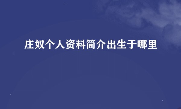 庄奴个人资料简介出生于哪里