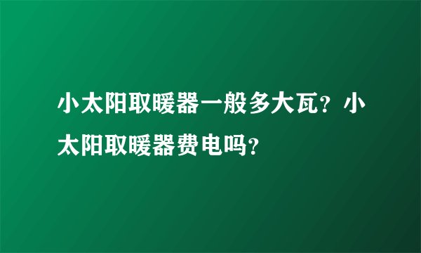 小太阳取暖器一般多大瓦？小太阳取暖器费电吗？