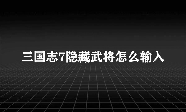 三国志7隐藏武将怎么输入