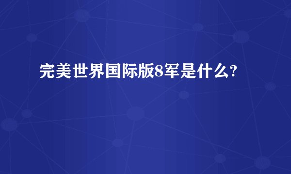 完美世界国际版8军是什么?