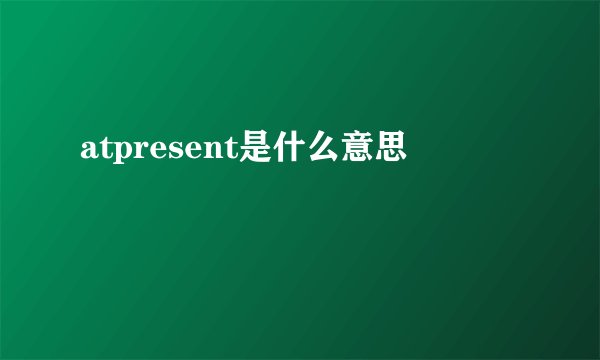 atpresent是什么意思
