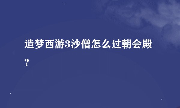 造梦西游3沙僧怎么过朝会殿？