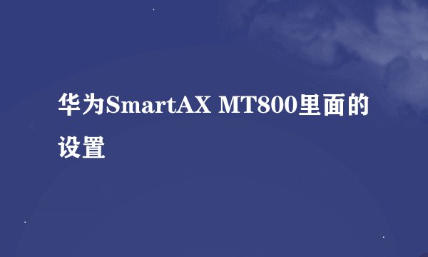 华为SmartAX MT800里面的设置