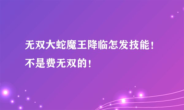 无双大蛇魔王降临怎发技能！不是费无双的！