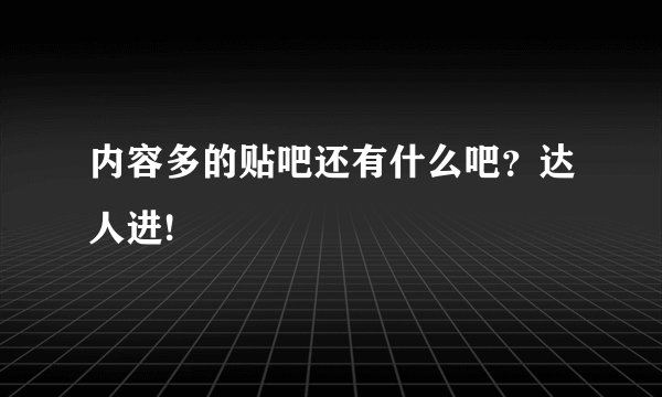 内容多的贴吧还有什么吧？达人进!