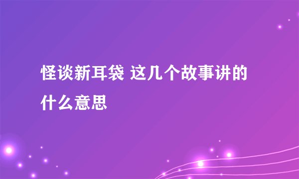 怪谈新耳袋 这几个故事讲的什么意思