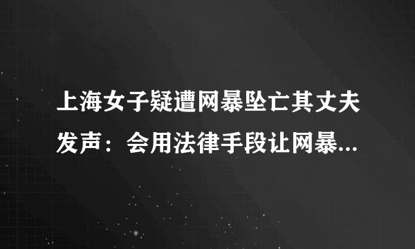上海女子疑遭网暴坠亡其丈夫发声：会用法律手段让网暴者得到惩罚