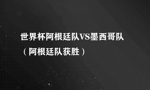 世界杯阿根廷队VS墨西哥队(阿根廷队获胜)