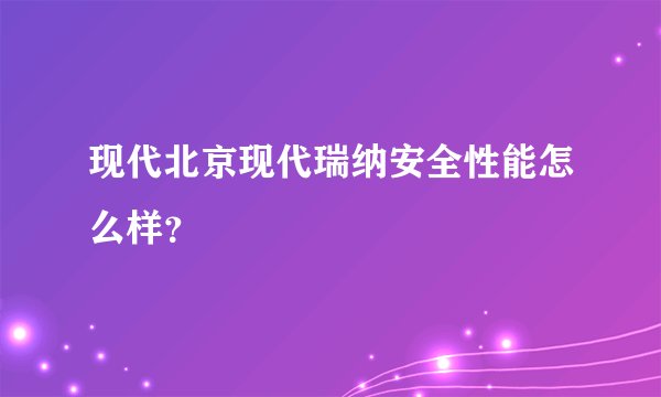现代北京现代瑞纳安全性能怎么样？