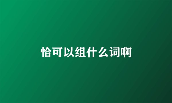 恰可以组什么词啊