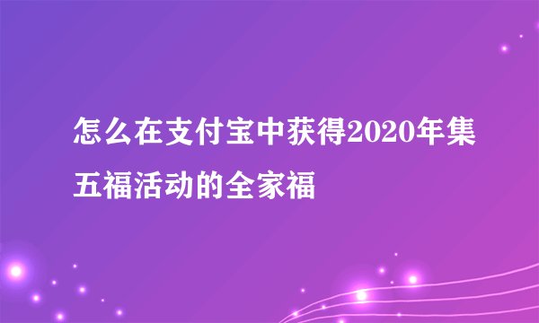 怎么在支付宝中获得2020年集五福活动的全家福